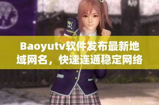 Baoyutv软件发布最新地域网名，快速连通稳定网络