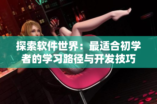 探索软件世界：最适合初学者的学习路径与开发技巧