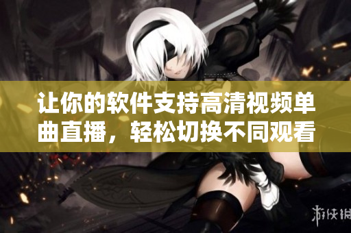 让你的软件支持高清视频单曲直播，轻松切换不同观看人数模式