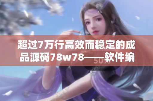 超过7万行高效而稳定的成品源码78w78——软件编写的终极选择