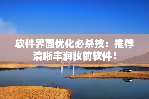 软件界面优化必杀技：推荐清晰丰润妆前软件！