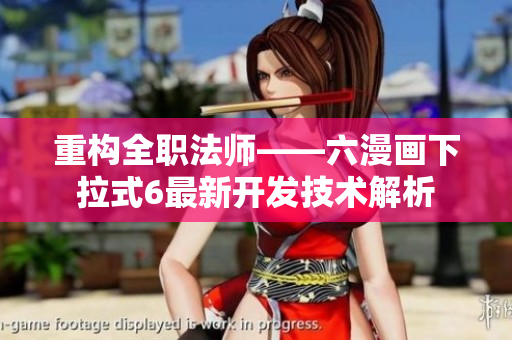 重构全职法师——六漫画下拉式6最新开发技术解析
