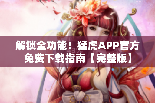 解锁全功能！猛虎APP官方免费下载指南【完整版】