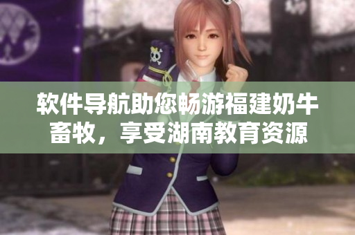 软件导航助您畅游福建奶牛畜牧，享受湖南教育资源