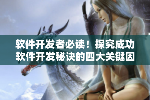 软件开发者必读！探究成功软件开发秘诀的四大关键因素