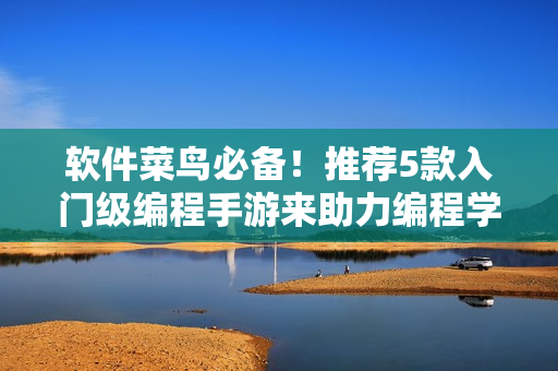 软件菜鸟必备！推荐5款入门级编程手游来助力编程学习！