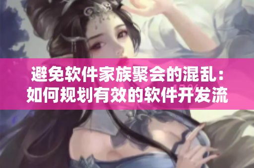 避免软件家族聚会的混乱：如何规划有效的软件开发流程