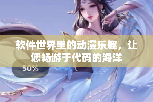 软件世界里的动漫乐趣，让您畅游于代码的海洋