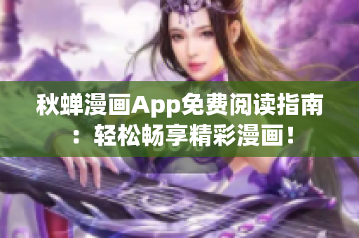 秋蝉漫画App免费阅读指南：轻松畅享精彩漫画！