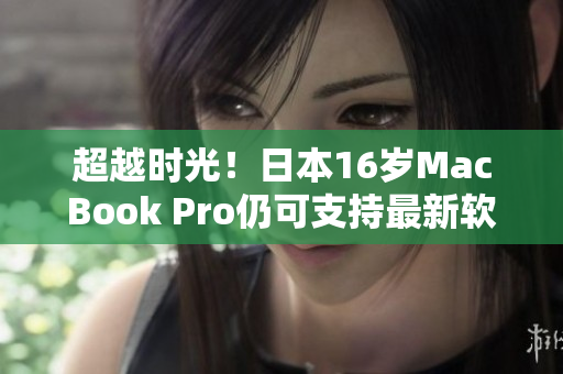 超越时光！日本16岁MacBook Pro仍可支持最新软件