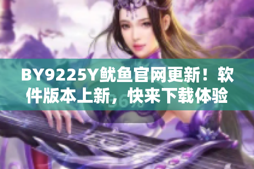 BY9225Y鱿鱼官网更新！软件版本上新，快来下载体验吧！