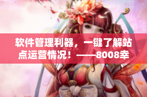 软件管理利器，一键了解站点运营情况！——8008幸福宝站长统计版功能介绍
