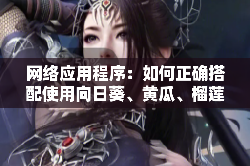 网络应用程序：如何正确搭配使用向日葵、黄瓜、榴莲和丝瓜？