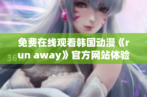免费在线观看韩国动漫《run away》官方网站体验版