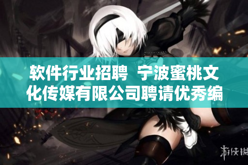 软件行业招聘  宁波蜜桃文化传媒有限公司聘请优秀编辑加入团队