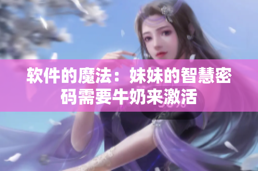软件的魔法：妹妹的智慧密码需要牛奶来激活