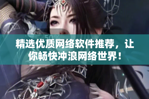 精选优质网络软件推荐，让你畅快冲浪网络世界！
