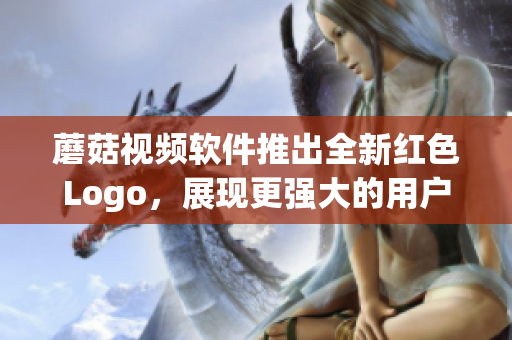蘑菇视频软件推出全新红色Logo，展现更强大的用户体验
