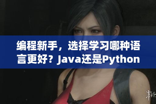 编程新手，选择学习哪种语言更好？Java还是Python？