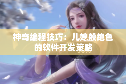 神奇编程技巧：儿媳般绝色的软件开发策略