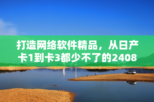 打造网络软件精品，从日产卡1到卡3都少不了的2408！