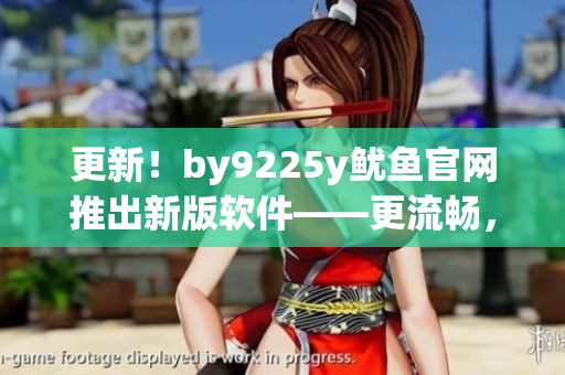 更新！by9225y鱿鱼官网推出新版软件——更流畅，更稳定！