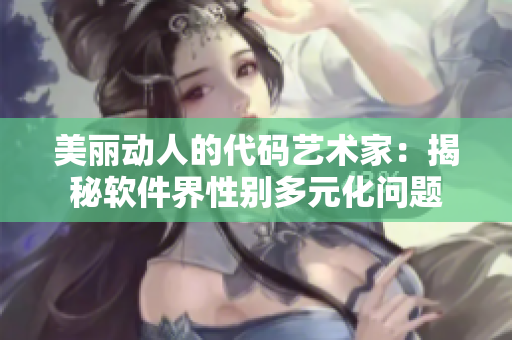 美丽动人的代码艺术家：揭秘软件界性别多元化问题