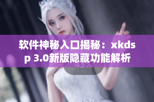软件神秘入口揭秘：xkdsp 3.0新版隐藏功能解析