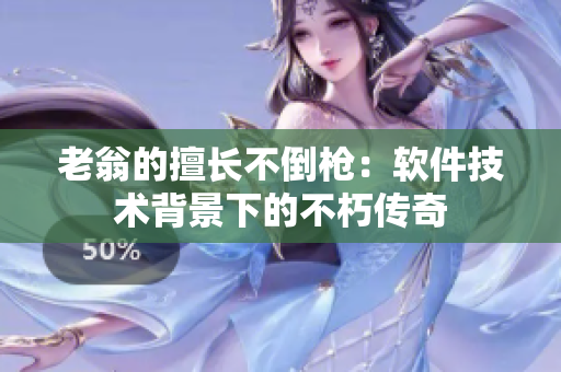 老翁的擅长不倒枪：软件技术背景下的不朽传奇