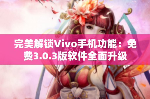 完美解锁Vivo手机功能：免费3.0.3版软件全面升级