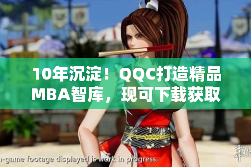 10年沉淀！QQC打造精品MBA智库，现可下载获取