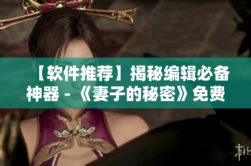 【软件推荐】揭秘编辑必备神器 - 《妻子的秘密》免费版