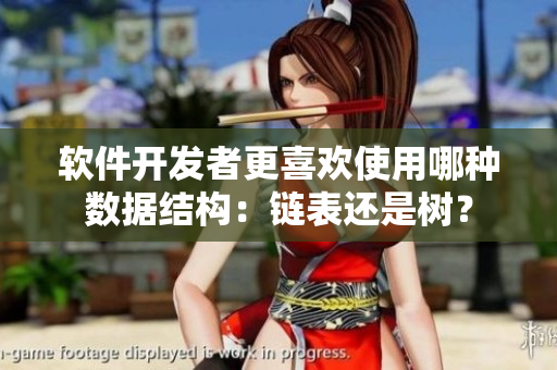 软件开发者更喜欢使用哪种数据结构：链表还是树？