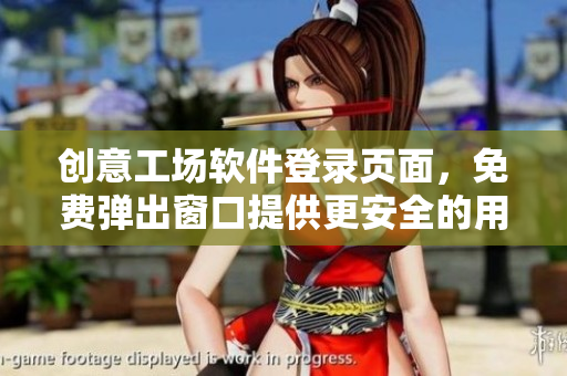 创意工场软件登录页面，免费弹出窗口提供更安全的用户体验