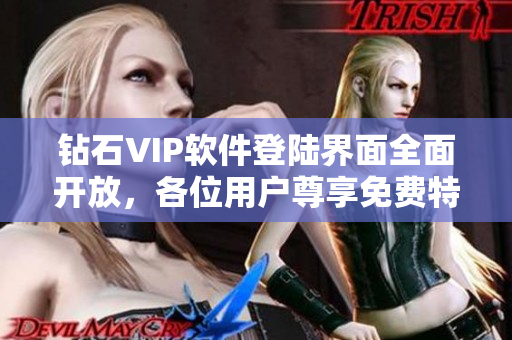 钻石VIP软件登陆界面全面开放，各位用户尊享免费特权