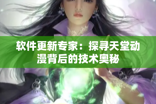 软件更新专家：探寻天堂动漫背后的技术奥秘