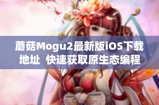 蘑菇Mogu2最新版iOS下载地址  快速获取原生态编程体验