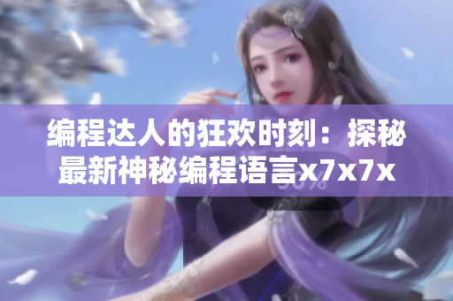 编程达人的狂欢时刻：探秘最新神秘编程语言x7x7x7的108种噪音特性