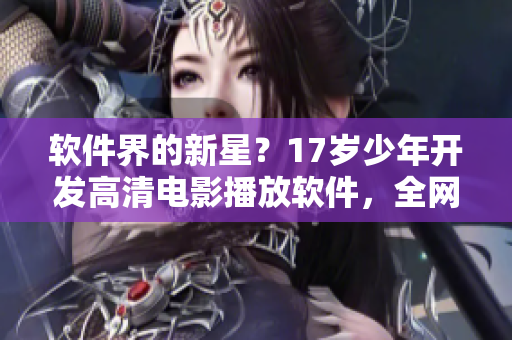 软件界的新星？17岁少年开发高清电影播放软件，全网下载量突破百万！