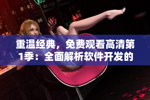 重温经典，免费观看高清第1季：全面解析软件开发的关键流程与技术要点