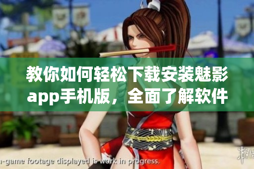 教你如何轻松下载安装魅影app手机版，全面了解软件功能