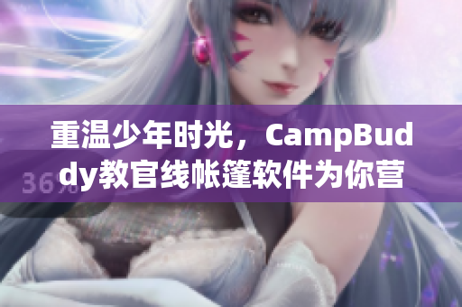 重温少年时光，CampBuddy教官线帐篷软件为你营造最佳露营体验！