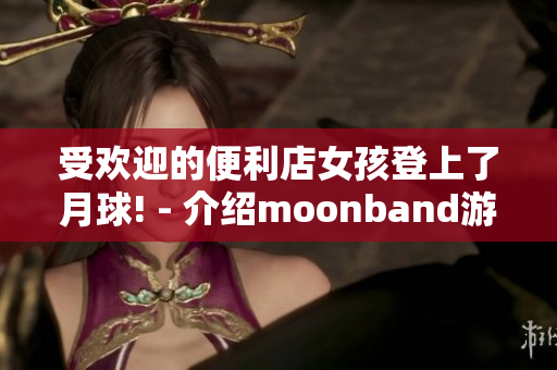 受欢迎的便利店女孩登上了月球! - 介绍moonband游戏