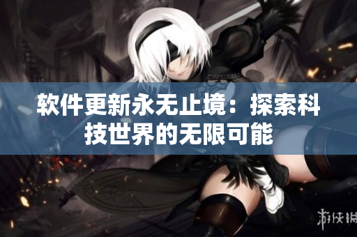 软件更新永无止境：探索科技世界的无限可能