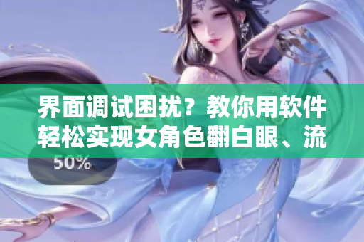 界面调试困扰？教你用软件轻松实现女角色翻白眼、流口水、流眼泪效果！