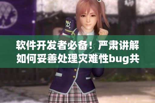 软件开发者必备！严肃讲解如何妥善处理灾难性bug共计200例