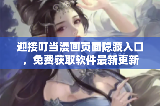 迎接叮当漫画页面隐藏入口，免费获取软件最新更新