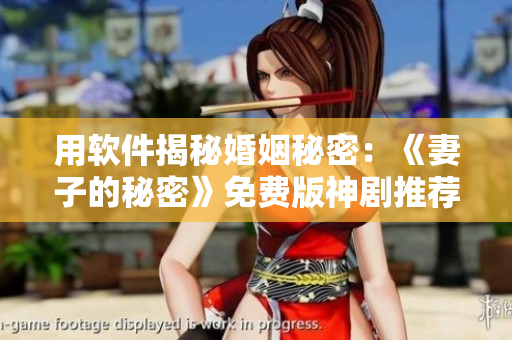 用软件揭秘婚姻秘密：《妻子的秘密》免费版神剧推荐
