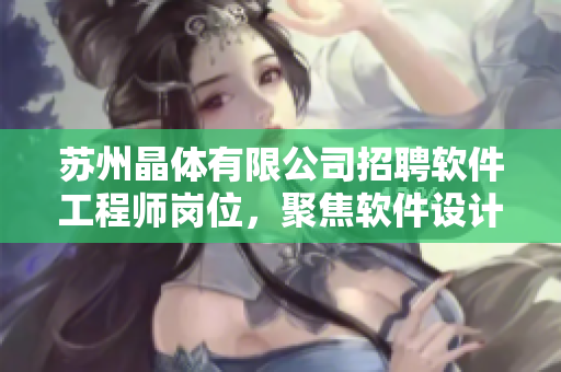 苏州晶体有限公司招聘软件工程师岗位，聚焦软件设计与开发