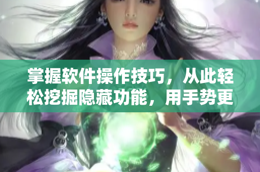 掌握软件操作技巧，从此轻松挖掘隐藏功能，用手势更便捷